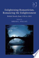 Enlightening romanticism, romancing the enlightenment : British novels from 1750 to 1832 /