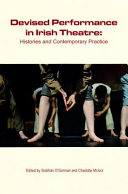 Devised performance in Irish theatre : histories and contemporary practice /