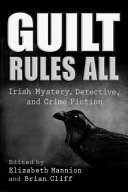 Guilt rules all : Irish mystery, detective, and crime fiction /