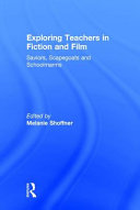 Exploring teachers in fiction and film : saviors, scapegoats and schoolmarms /