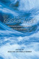 Kisiskâciwan : Indigenous voices from where the river flows swiftly /