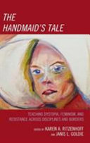 The handmaid's tale : teaching dystopia, feminism, and resistance across disciplines and borders /