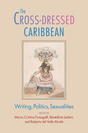 The cross-dressed Caribbean : writing, politics, sexualities /