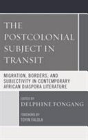 The postcolonial subject in transit : migration, borders, and subjectivity in contemporary African diaspora literature /