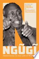 Ngũgĩ : reflections on his life of writing / edited by Simon Gikandi & Ndirangu Wachanga.