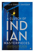 A clutch of Indian masterpieces : extraordinary short stories from the 19th century to the present /