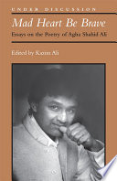 Mad heart be brave : essays on the poetry of Agha Shahid Ali /