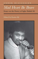Mad heart be brave : essays on the poetry of Agha Shahid Ali /