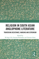 Religion in South Asian Anglophone literature : traversing resistance, margins and extremism /