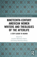 Nineteenth-century American women writers and theologies of the afterlife : a step closer to heaven /