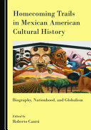 Homecoming trails in Mexican American cultural history : biography, nationhood, and globalism /