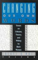 Changing our own words : essays on criticism, theory, and writing by Black women /
