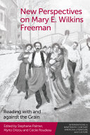 New perspectives on Mary E. Wilkins Freeman : reading with and against the grain /