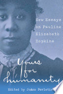 Yours for humanity : new essays on Pauline Elizabeth Hopkins /