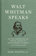 Walt Whitman speaks : his final thoughts on life, writing, spirituality, and the promise of America, as told to Horace Traubel ; edited and with an introduction by Brenda Wineapple.