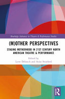 (M)Other perspectives : staging motherhood in 21st century North American theatre & performance /