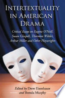 Intertextuality in American drama : critical essays on Eugene O'Neill, Susan Glaspell, Thornton Wilder, Arthur Miller and other playwrights /