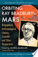 Orbiting Ray Bradbury's Mars : biographical, anthropological, literary, scientific and other perspectives /