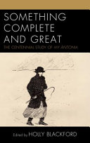 Something complete and great : the centennial study of My Ántonia /