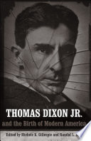 Thomas Dixon, Jr. and the birth of modern America /