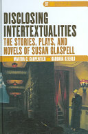 Disclosing intertextualities : the stories, plays, and novels of Susan Glaspell /