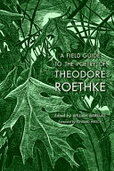 A field guide to the poetry of Theodore Roethke /