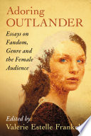 Adoring Outlander : essays on fandom, genre and the female audience /