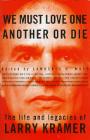 We must love one another or die : the life and legacies of Larry Kramer /