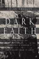 Dark faith : new essays on Flannery O'Connor's The violent bear it away /