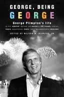 George, being George : George Plimpton's life as told, admired, deplored, and envied by 200 friends, relatives, lovers, acquaintances, rivals, and a few unappreciative observers /