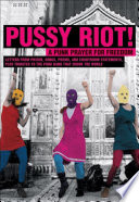 Pussy Riot! : a punk prayer for freedom : letters from prison, songs, poems, and courtroom statements, plus tributes to the punk band that shook the world.