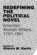 Redefining the political novel : American women writers, 1797-1901 /