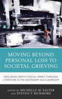 Moving beyond personal loss to societal grieving : discussing death's social impact through literature in the secondary ELA classroom /