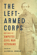 The left-armed corps : writings by amputee Civil War veterans /
