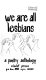 We are all lesbians : a poetry anthology.