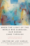 When the light of the world was subdued, our songs came through : a Norton anthology of Native Nations poetry /