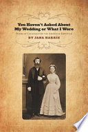 You haven't asked about my wedding or what I wore : poems of courtship on the North American frontier /