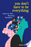You don't have to be everything : poems for girls becoming themselves /