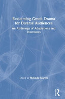 Reclaiming Greek drama for diverse audiences : an anthology of adaptations and interviews /