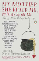 My mother she killed me, my father he ate me : forty new fairy tales /