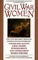 Civil War women : the Civil War seen through women's eyes in stories by Louisa May Alcott, Kate Chopin, Eudora Welty, and other great women writers /