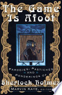 The game is afoot : parodies, pastiches, and ponderings of       Sherlock Holmes /