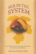 Sex in the system : stories of erotic futures, technological stimulation, and the sensual life of machines /