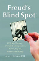 Freud's blind spot : 23 original essays on cherished, estranged, lost, hurtful, hopeful, complicated siblings /