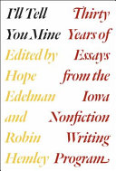 I'll tell you mine : thirty years of essays from the Iowa Nonfiction Writing Program /
