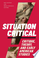 Situation critical : critique, theory, and early American studies /