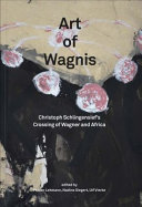 Art of Wagnis : Christoph Schlingensief's crossing of Wagner and Africa /