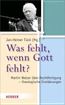 Was fehlt, wenn Gott fehlt? : Martin Walser über Rechtfertigung -- theologische Erwiderungen /