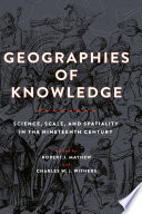 Geographies of Knowledge : Science, Scale, and Spatiality in the Nineteenth Century /