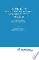 Hermeneutic philosophy of science, Van Gogh's eyes, and God : essays in honor of Patrick A. Heelan, S.J. /